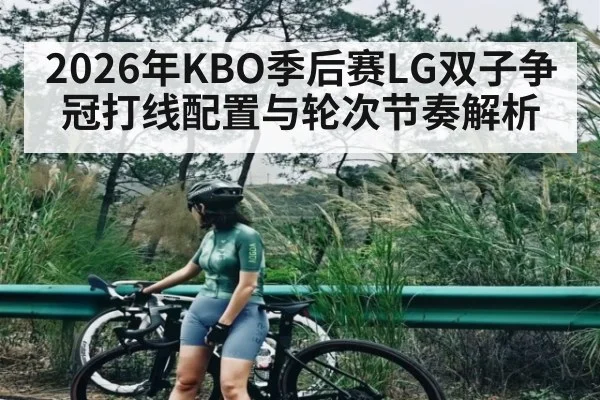 2026年KBO季后赛LG双子争冠打线配置与轮次节奏解析 - kaiyun