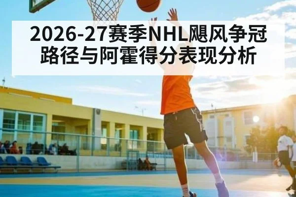 2026-27赛季NHL飓风争冠路径与阿霍得分表现分析