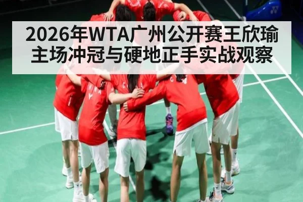 2026年WTA广州公开赛王欣瑜主场冲冠与硬地正手实战观察 - kaiyun